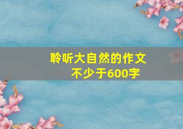 聆听大自然的作文 不少于600字